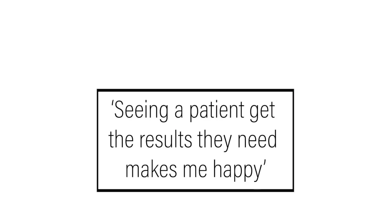 A white title card: ‘Seeing a patient get the results they need makes me happy’